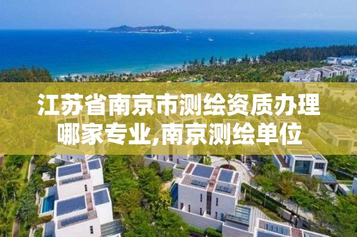 江苏省南京市测绘资质办理哪家专业,南京测绘单位