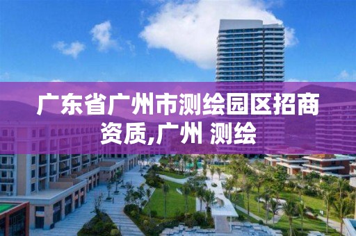 广东省广州市测绘园区招商资质,广州 测绘