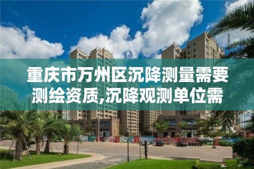 重庆市万州区沉降测量需要测绘资质,沉降观测单位需要招标吗