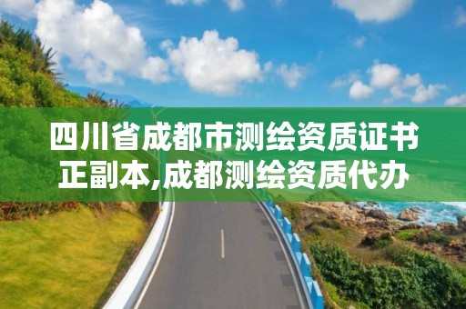 四川省成都市测绘资质证书正副本,成都测绘资质代办公司。