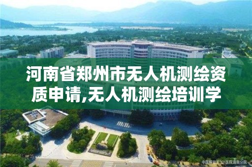 河南省郑州市无人机测绘资质申请,无人机测绘培训学校