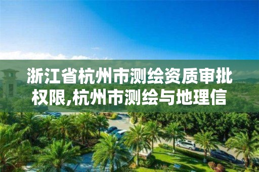 浙江省杭州市测绘资质审批权限,杭州市测绘与地理信息行业协会