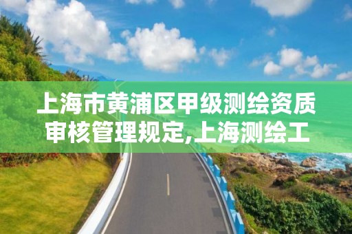 上海市黄浦区甲级测绘资质审核管理规定,上海测绘工程师职称评定条件及流程