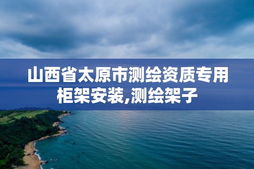 山西省太原市测绘资质专用柜架安装,测绘架子