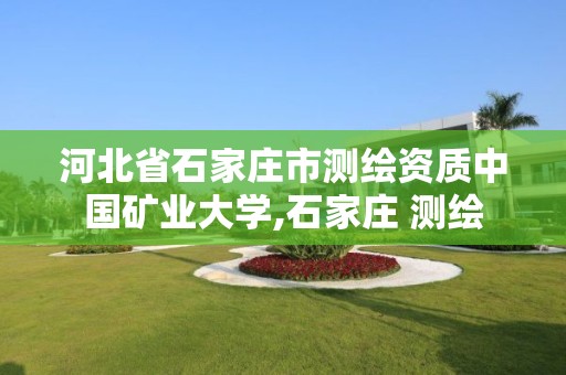 河北省石家庄市测绘资质中国矿业大学,石家庄 测绘