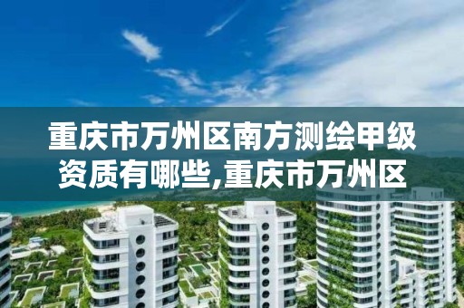 重庆市万州区南方测绘甲级资质有哪些,重庆市万州区南方测绘甲级资质有哪些单位。