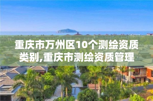 重庆市万州区10个测绘资质类别,重庆市测绘资质管理办法