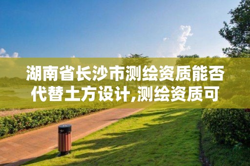 湖南省长沙市测绘资质能否代替土方设计,测绘资质可以做基坑监测吗。