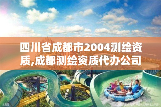 四川省成都市2004测绘资质,成都测绘资质代办公司