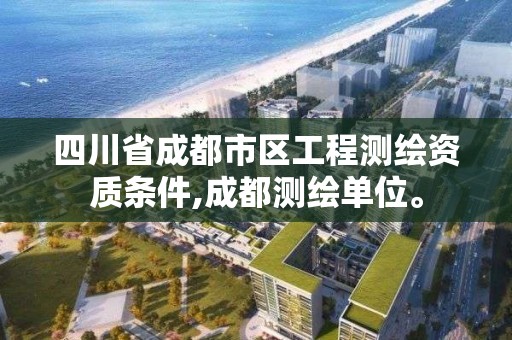 四川省成都市区工程测绘资质条件,成都测绘单位。