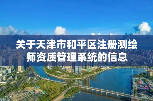 关于天津市和平区注册测绘师资质管理系统的信息