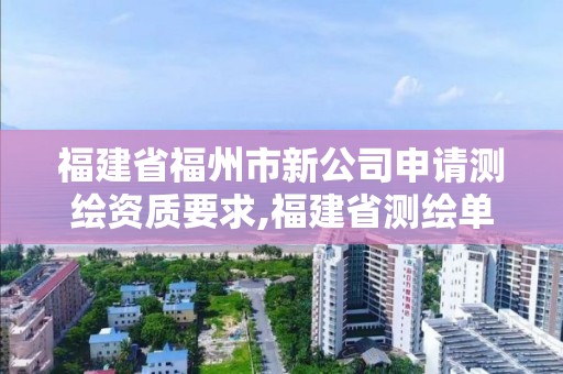 福建省福州市新公司申请测绘资质要求,福建省测绘单位名单。