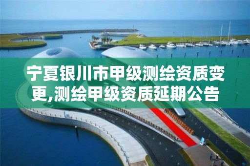 宁夏银川市甲级测绘资质变更,测绘甲级资质延期公告