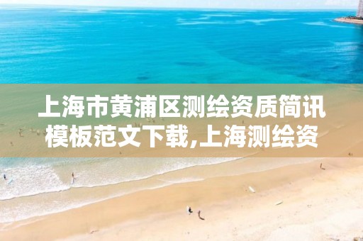 上海市黄浦区测绘资质简讯模板范文下载,上海测绘资质单位。