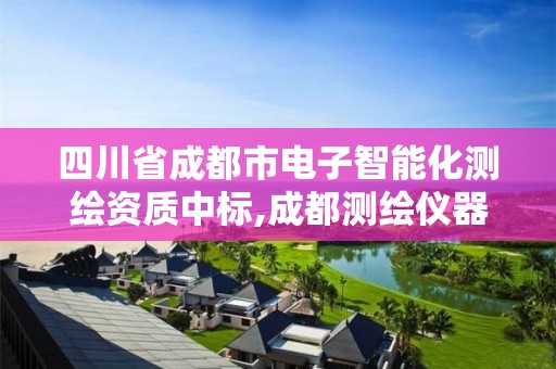 四川省成都市电子智能化测绘资质中标,成都测绘仪器