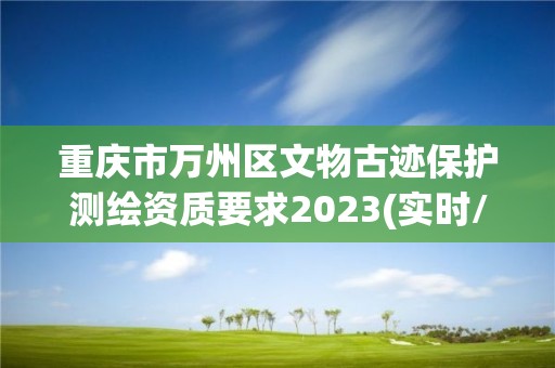 重庆市万州区文物古迹保护测绘资质要求2023(实时/更新中)