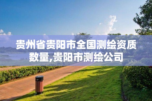 贵州省贵阳市全国测绘资质数量,贵阳市测绘公司