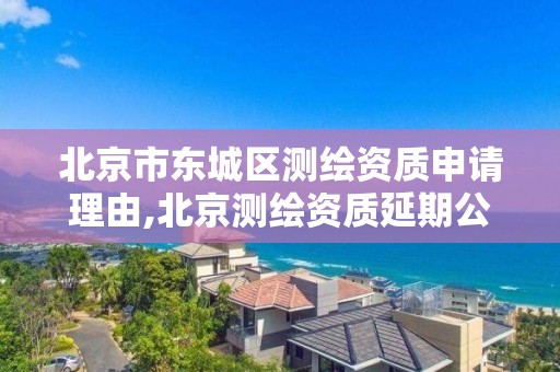 北京市东城区测绘资质申请理由,北京测绘资质延期公告