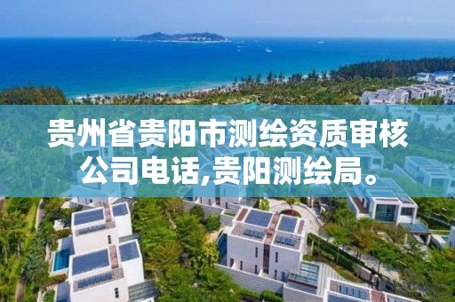 贵州省贵阳市测绘资质审核公司电话,贵阳测绘局。