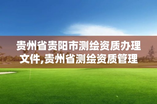 贵州省贵阳市测绘资质办理文件,贵州省测绘资质管理系统