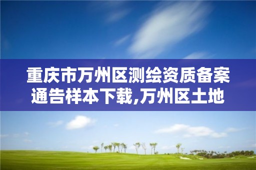 重庆市万州区测绘资质备案通告样本下载,万州区土地勘察测绘队