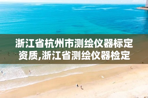 浙江省杭州市测绘仪器标定资质,浙江省测绘仪器检定站