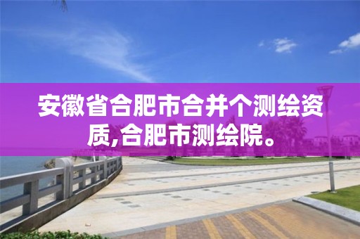 安徽省合肥市合并个测绘资质,合肥市测绘院。