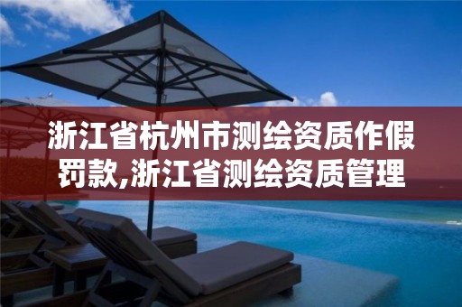 浙江省杭州市测绘资质作假罚款,浙江省测绘资质管理实施细则