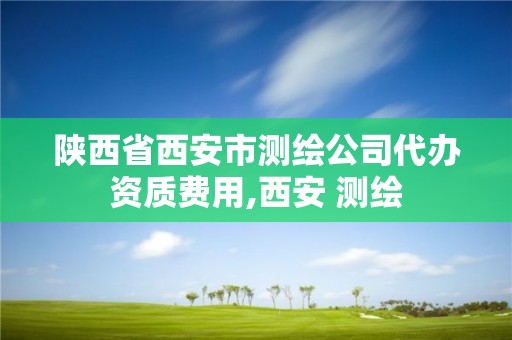 陕西省西安市测绘公司代办资质费用,西安 测绘