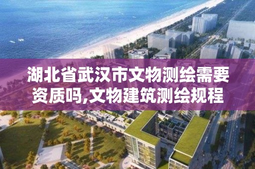 湖北省武汉市文物测绘需要资质吗,文物建筑测绘规程