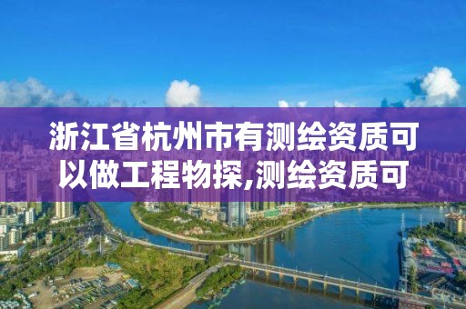 浙江省杭州市有测绘资质可以做工程物探,测绘资质可以直接办理乙级吗。