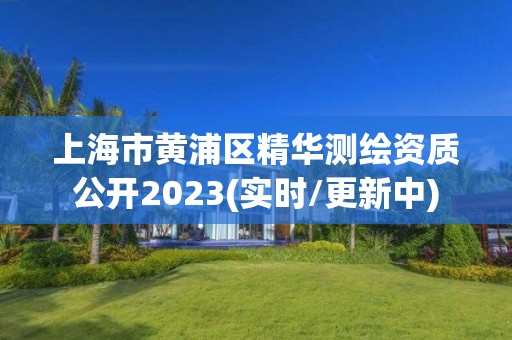 上海市黄浦区精华测绘资质公开2023(实时/更新中)