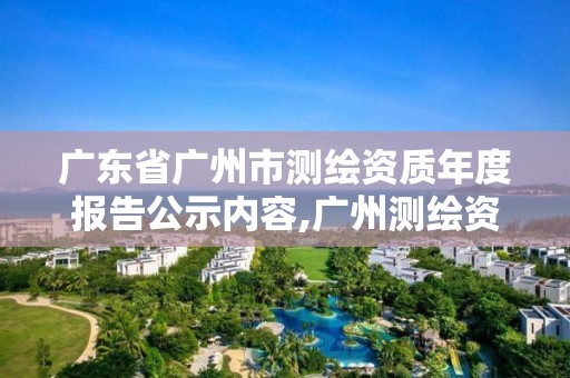 广东省广州市测绘资质年度报告公示内容,广州测绘资质代办。