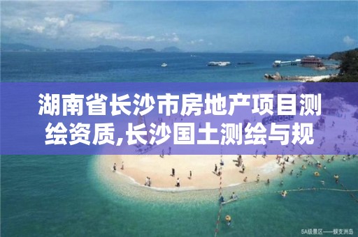 湖南省长沙市房地产项目测绘资质,长沙国土测绘与规划最好的公司。