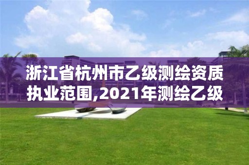 浙江省杭州市乙级测绘资质执业范围,2021年测绘乙级资质申报条件