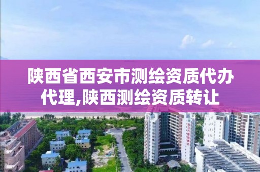 陕西省西安市测绘资质代办代理,陕西测绘资质转让