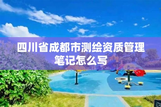 四川省成都市测绘资质管理笔记怎么写