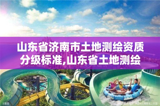 山东省济南市土地测绘资质分级标准,山东省土地测绘收费标准