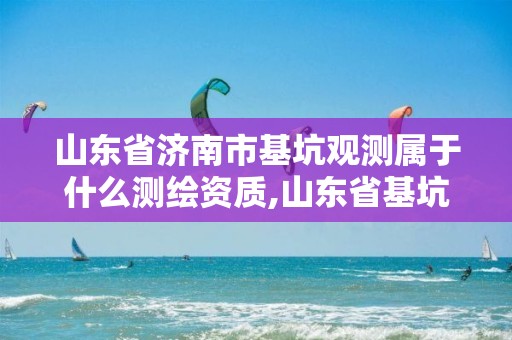 山东省济南市基坑观测属于什么测绘资质,山东省基坑工程技术规程。