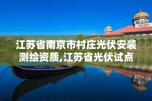 江苏省南京市村庄光伏安装测绘资质,江苏省光伏试点县