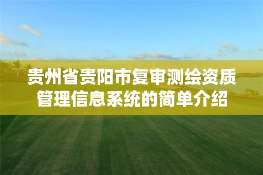 贵州省贵阳市复审测绘资质管理信息系统的简单介绍