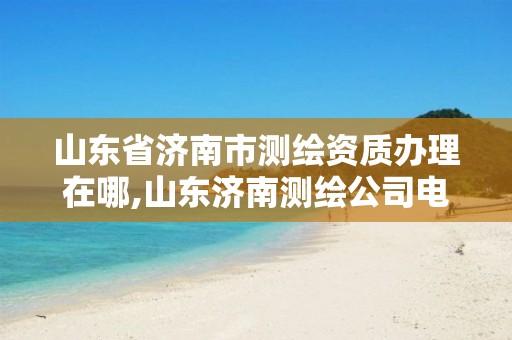 山东省济南市测绘资质办理在哪,山东济南测绘公司电话