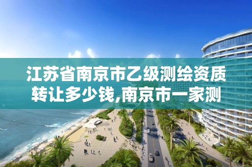 江苏省南京市乙级测绘资质转让多少钱,南京市一家测绘资质单位要使用。