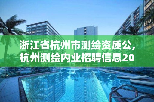 浙江省杭州市测绘资质公,杭州测绘内业招聘信息2020