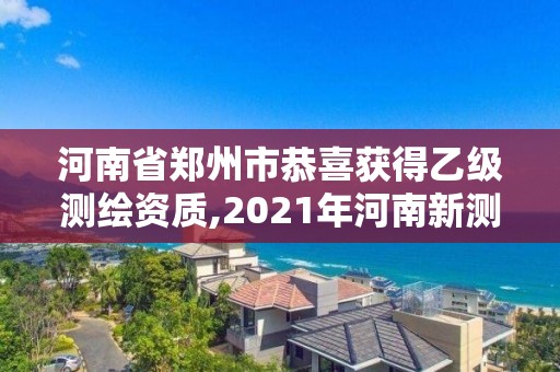 河南省郑州市恭喜获得乙级测绘资质,2021年河南新测绘资质办理