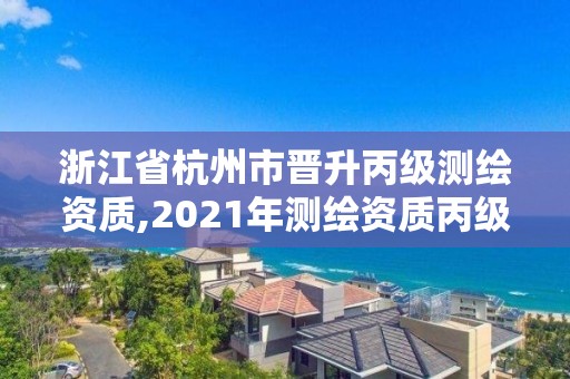 浙江省杭州市晋升丙级测绘资质,2021年测绘资质丙级申报条件