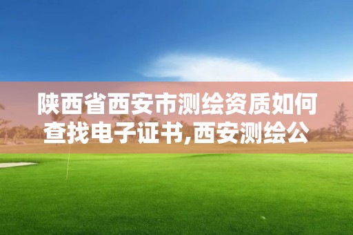 陕西省西安市测绘资质如何查找电子证书,西安测绘公司资质