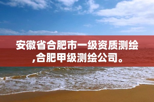 安徽省合肥市一级资质测绘,合肥甲级测绘公司。