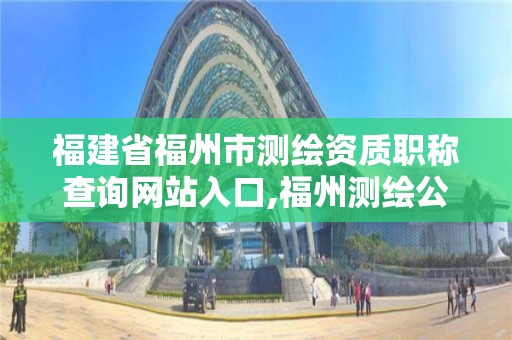 福建省福州市测绘资质职称查询网站入口,福州测绘公司电话