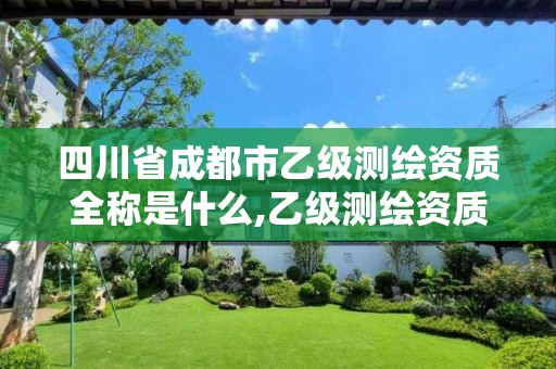 四川省成都市乙级测绘资质全称是什么,乙级测绘资质单位名录。